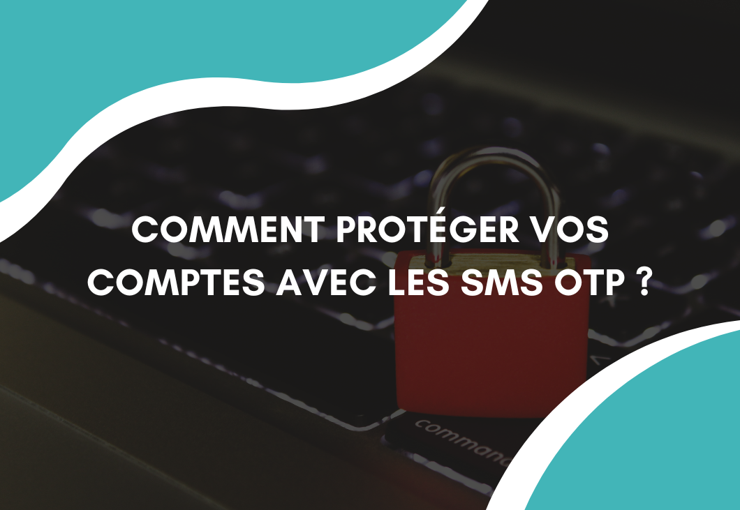 Fuites de données : comment protéger vos comptes avec les SMS OTP ?