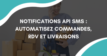 Notifications API SMS : automatisez commandes, RDV et livraisons